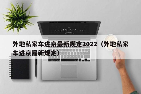 外地私家车进京最新规定2022（外地私家车进京最新规定）-第1张图片-心情日记篇