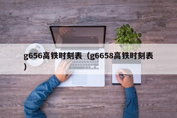 g656高铁时刻表（g6658高铁时刻表）-第1张图片-心情日记篇