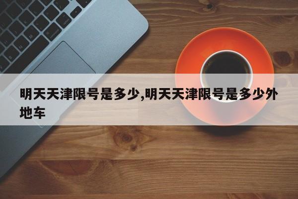 明天天津限号是多少,明天天津限号是多少外地车-第1张图片-心情日记篇