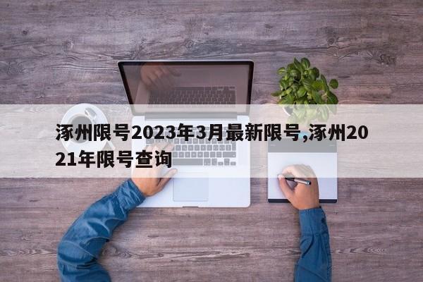 涿州限号2023年3月最新限号,涿州2021年限号查询-第1张图片-心情日记篇