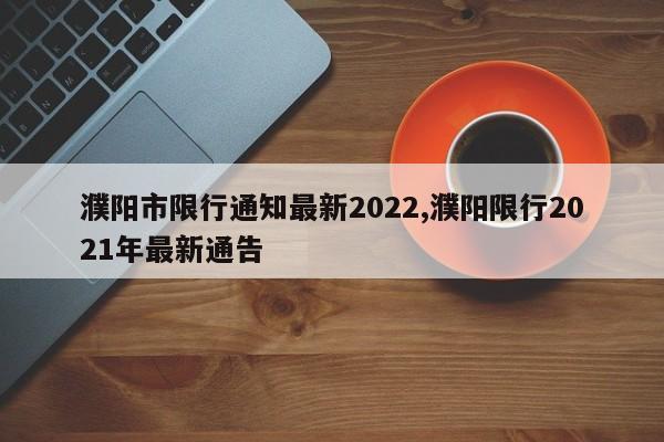 濮阳市限行通知最新2022,濮阳限行2021年最新通告-第1张图片-心情日记篇