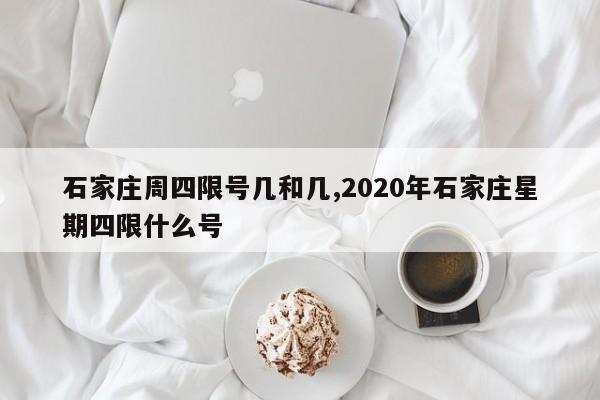 石家庄周四限号几和几,2020年石家庄星期四限什么号-第1张图片-心情日记篇