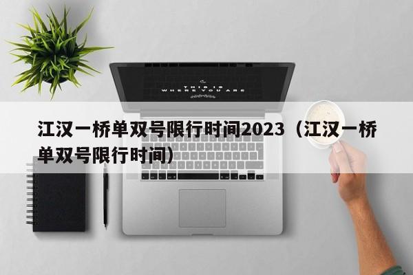 江汉一桥单双号限行时间2023（江汉一桥单双号限行时间）-第1张图片-心情日记篇