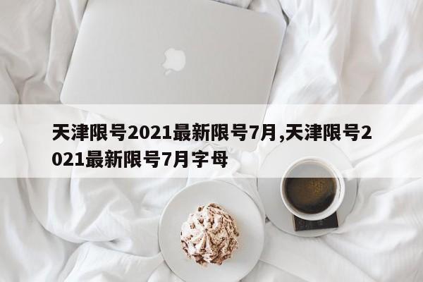 天津限号2021最新限号7月,天津限号2021最新限号7月字母-第1张图片-心情日记篇