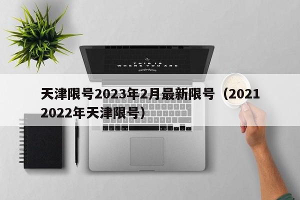 天津限号2023年2月最新限号（20212022年天津限号）-第1张图片-心情日记篇