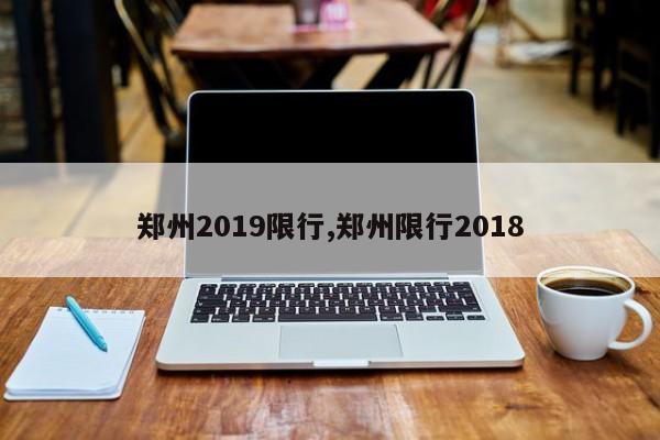 郑州2019限行,郑州限行2018-第1张图片-心情日记篇