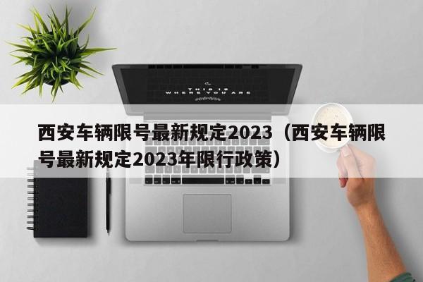 西安车辆限号最新规定2023（西安车辆限号最新规定2023年限行政策）-第1张图片-心情日记篇