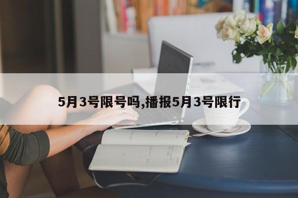 5月3号限号吗,播报5月3号限行-第1张图片-心情日记篇