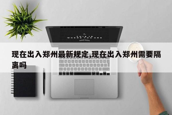 现在出入郑州最新规定,现在出入郑州需要隔离吗-第1张图片-心情日记篇