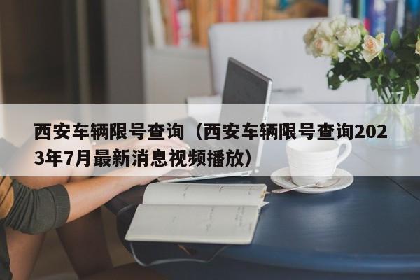 西安车辆限号查询（西安车辆限号查询2023年7月最新消息视频播放）-第1张图片-心情日记篇