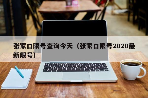 张家口限号查询今天（张家口限号2020最新限号）-第1张图片-心情日记篇