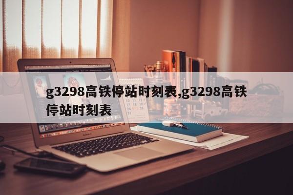 g3298高铁停站时刻表,g3298高铁停站时刻表-第1张图片-心情日记篇