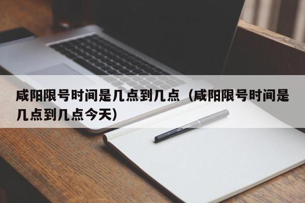 咸阳限号时间是几点到几点（咸阳限号时间是几点到几点今天）-第1张图片-心情日记篇