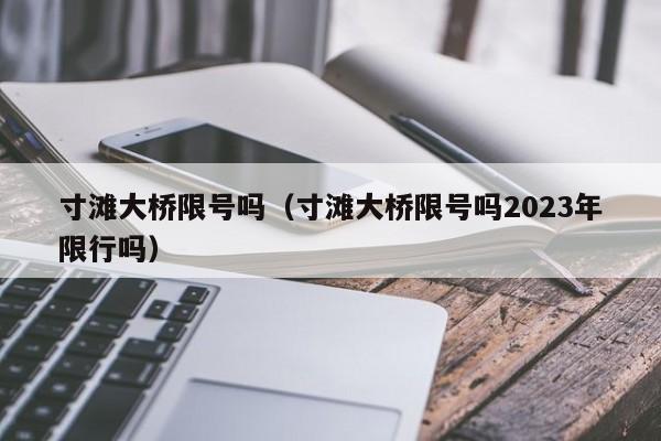 寸滩大桥限号吗（寸滩大桥限号吗2023年限行吗）-第1张图片-心情日记篇