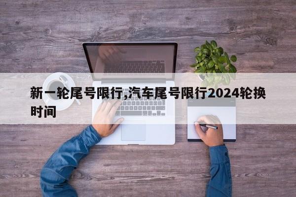 新一轮尾号限行,汽车尾号限行2024轮换时间-第1张图片-心情日记篇