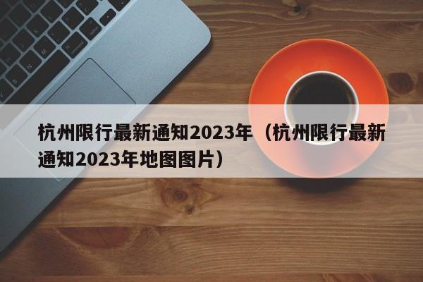 杭州限行最新通知2023年（杭州限行最新通知2023年地图图片）-第1张图片-心情日记篇