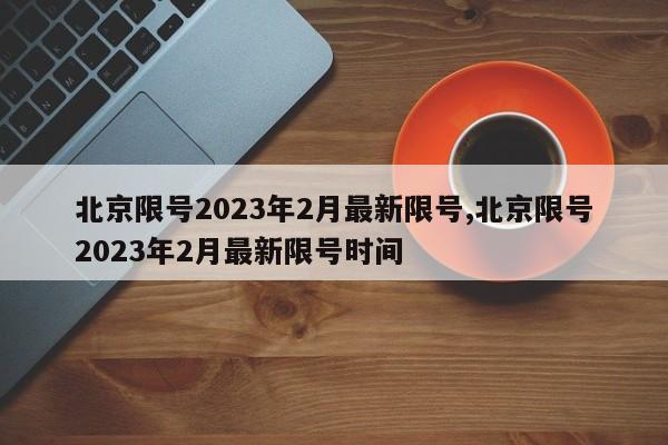 北京限号2023年2月最新限号,北京限号2023年2月最新限号时间-第1张图片-心情日记篇