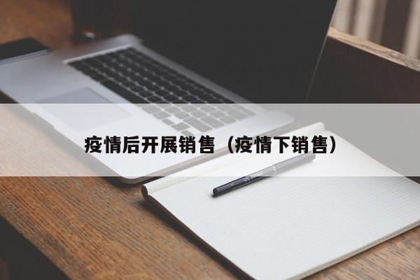 疫情后开展销售（疫情下销售）-第1张图片-心情日记篇