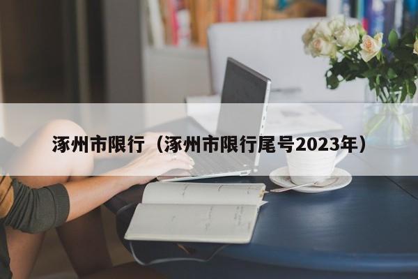 涿州市限行（涿州市限行尾号2023年）-第1张图片-心情日记篇