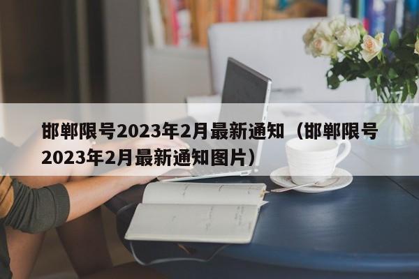 邯郸限号2023年2月最新通知（邯郸限号2023年2月最新通知图片）-第1张图片-心情日记篇