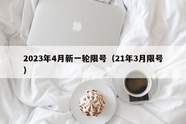 2023年4月新一轮限号（21年3月限号）-第1张图片-心情日记篇