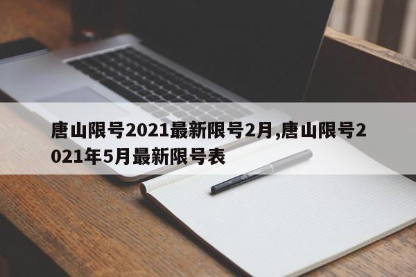 唐山限号2021最新限号2月,唐山限号2021年5月最新限号表-第1张图片-心情日记篇