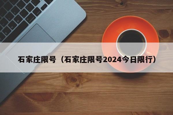 石家庄限号（石家庄限号2024今日限行）-第1张图片-心情日记篇