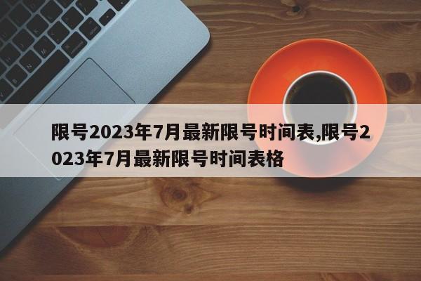 限号2023年7月最新限号时间表,限号2023年7月最新限号时间表格-第1张图片-心情日记篇