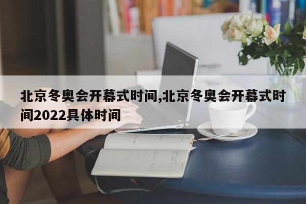 北京冬奥会开幕式时间,北京冬奥会开幕式时间2022具体时间-第1张图片-心情日记篇