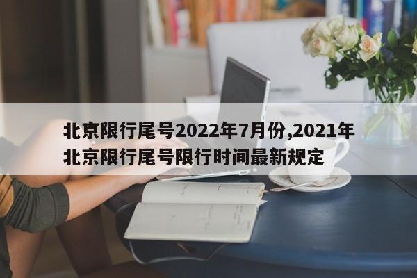 北京限行尾号2022年7月份,2021年北京限行尾号限行时间最新规定-第1张图片-心情日记篇