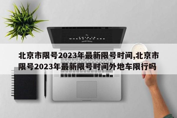 北京市限号2023年最新限号时间,北京市限号2023年最新限号时间外地车限行吗-第1张图片-心情日记篇