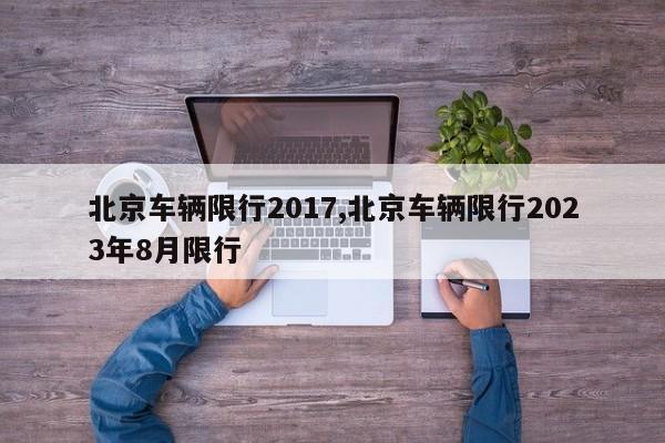 北京车辆限行2017,北京车辆限行2023年8月限行-第1张图片-心情日记篇