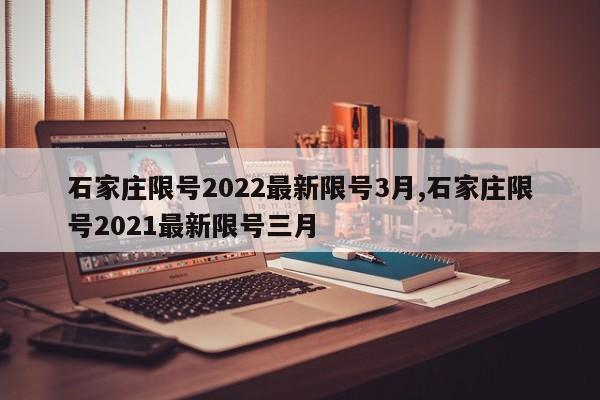 石家庄限号2022最新限号3月,石家庄限号2021最新限号三月-第1张图片-心情日记篇