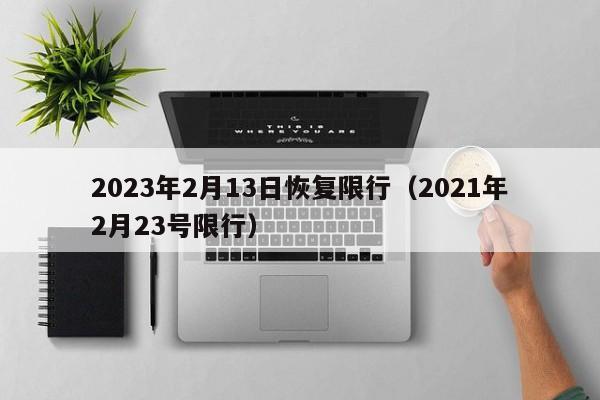 2023年2月13日恢复限行（2021年2月23号限行）-第1张图片-心情日记篇