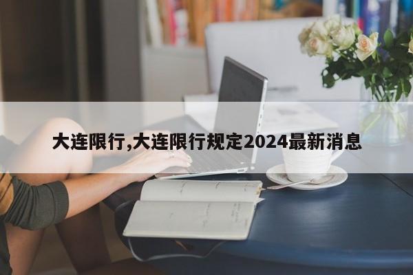 大连限行,大连限行规定2024最新消息-第1张图片-心情日记篇