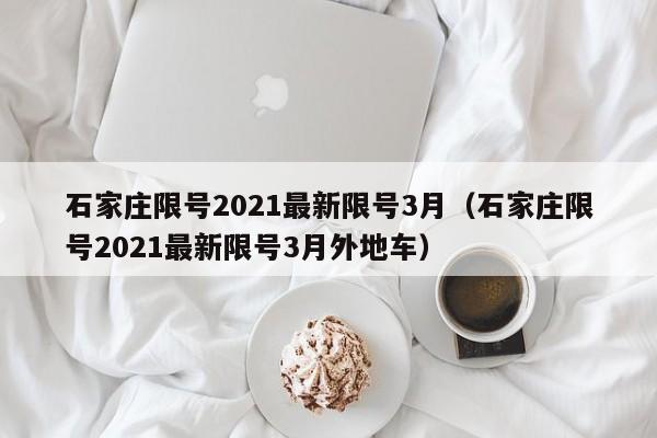 石家庄限号2021最新限号3月（石家庄限号2021最新限号3月外地车）-第1张图片-心情日记篇