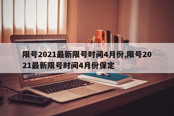 限号2021最新限号时间4月份,限号2021最新限号时间4月份保定-第1张图片-心情日记篇