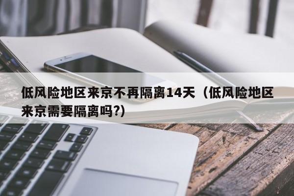 低风险地区来京不再隔离14天（低风险地区来京需要隔离吗?）-第1张图片-心情日记篇