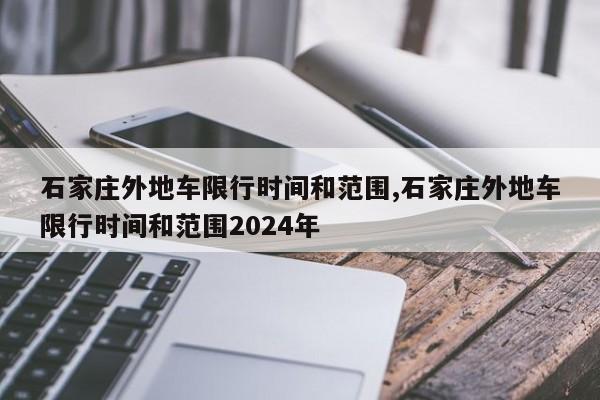 石家庄外地车限行时间和范围,石家庄外地车限行时间和范围2024年-第1张图片-心情日记篇