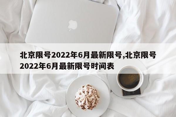 北京限号2022年6月最新限号,北京限号2022年6月最新限号时间表-第1张图片-心情日记篇