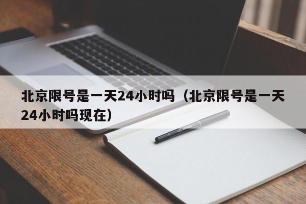 北京限号是一天24小时吗（北京限号是一天24小时吗现在）-第1张图片-心情日记篇