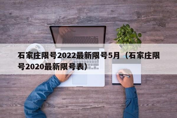 石家庄限号2022最新限号5月（石家庄限号2020最新限号表）-第1张图片-心情日记篇