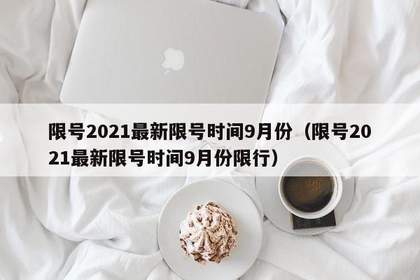 限号2021最新限号时间9月份（限号2021最新限号时间9月份限行）-第1张图片-心情日记篇