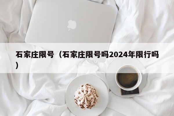 石家庄限号（石家庄限号吗2024年限行吗）-第1张图片-心情日记篇