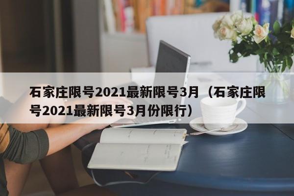 石家庄限号2021最新限号3月（石家庄限号2021最新限号3月份限行）-第1张图片-心情日记篇