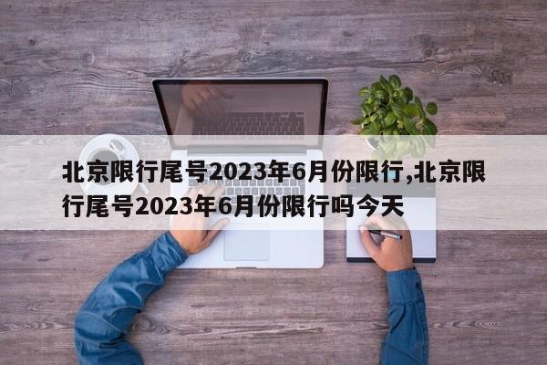 北京限行尾号2023年6月份限行,北京限行尾号2023年6月份限行吗今天-第1张图片-心情日记篇