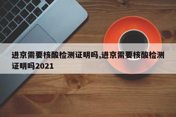 进京需要核酸检测证明吗,进京需要核酸检测证明吗2021-第1张图片-心情日记篇