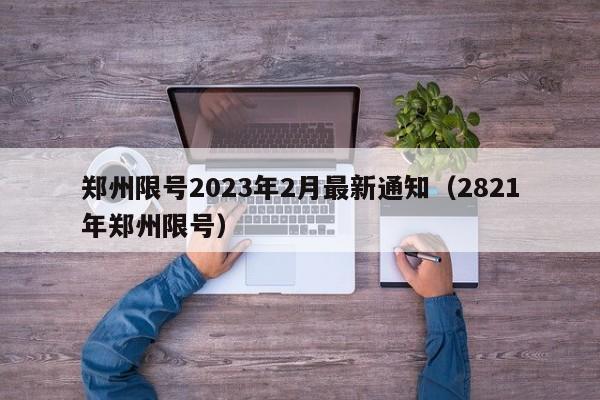 郑州限号2023年2月最新通知（2821年郑州限号）-第1张图片-心情日记篇