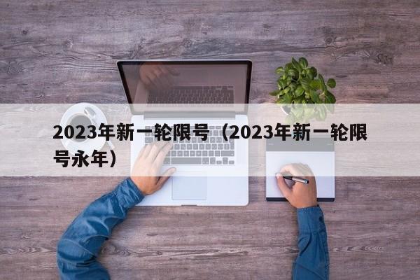 2023年新一轮限号（2023年新一轮限号永年）-第1张图片-心情日记篇