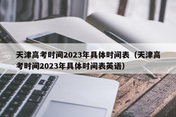 天津高考时间2023年具体时间表（天津高考时间2023年具体时间表英语）-第1张图片-心情日记篇